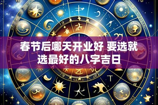春节后哪天开业好 要选就选最好的八字吉日