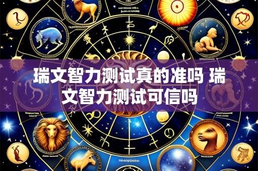 瑞文智力测试真的准吗 瑞文智力测试可信吗