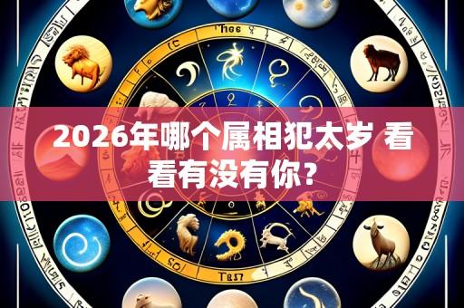 2026年哪个属相犯太岁 看看有没有你？