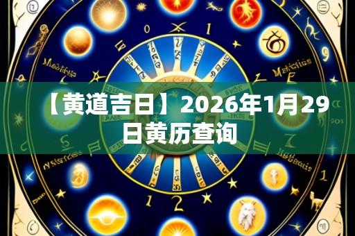 【黄道吉日】2026年1月29日黄历查询