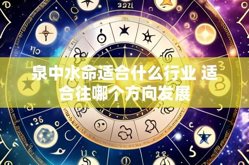 泉中水命适合什么行业 适合往哪个方向发展