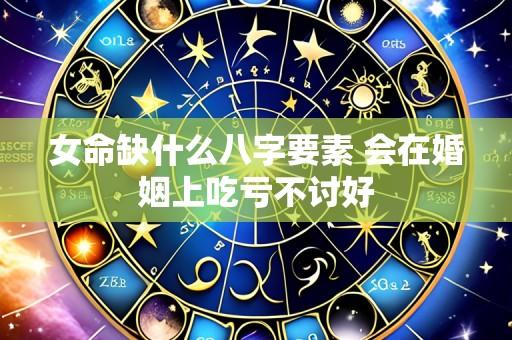 女命缺什么八字要素 会在婚姻上吃亏不讨好