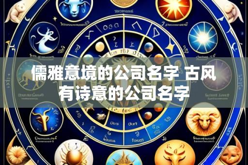 儒雅意境的公司名字 古风有诗意的公司名字