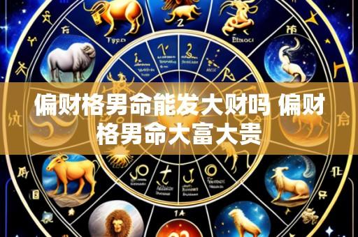 偏财格男命能发大财吗 偏财格男命大富大贵