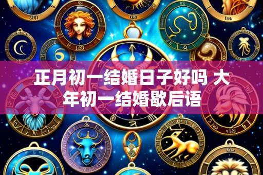 正月初一结婚日子好吗 大年初一结婚歇后语