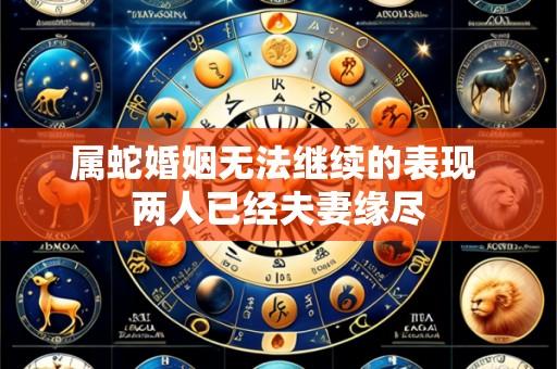 属蛇婚姻无法继续的表现 两人已经夫妻缘尽