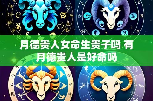 月德贵人女命生贵子吗 有月德贵人是好命吗
