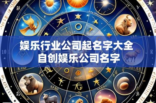 娱乐行业公司起名字大全 自创娱乐公司名字