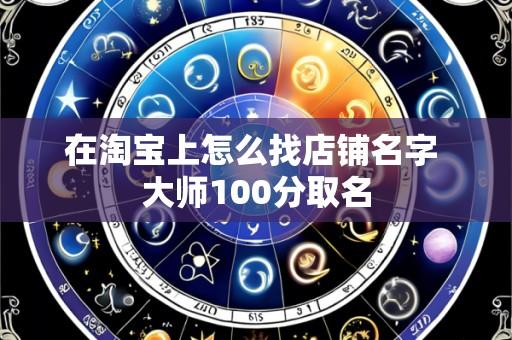 在淘宝上怎么找店铺名字 大师100分取名