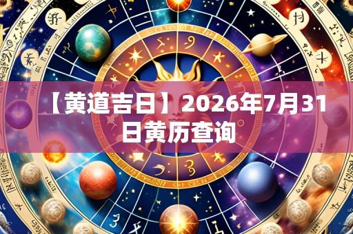 【黄道吉日】2026年7月31日黄历查询