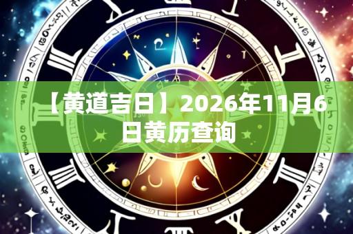 【黄道吉日】2026年11月6日黄历查询