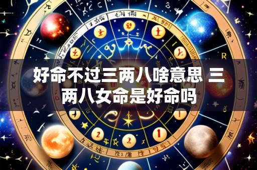 好命不过三两八啥意思 三两八女命是好命吗