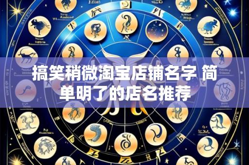 搞笑稍微淘宝店铺名字 简单明了的店名推荐