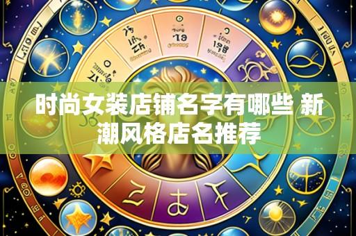 时尚女装店铺名字有哪些 新潮风格店名推荐