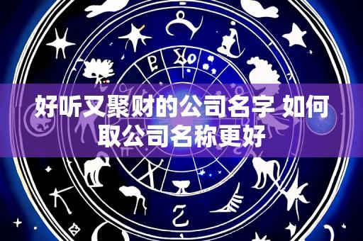 好听又聚财的公司名字 如何取公司名称更好