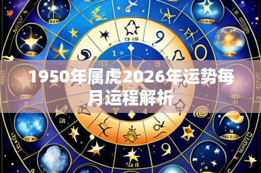 1950年属虎2026年运势每月运程解析