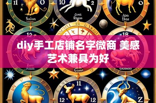 diy手工店铺名字微商 美感艺术兼具为好