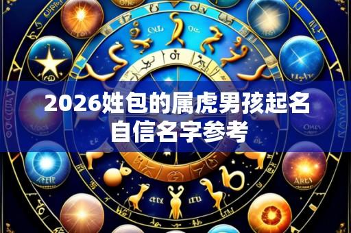 2026姓包的属虎男孩起名 自信名字参考