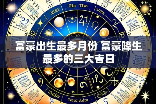 富豪出生最多月份 富豪降生最多的三大吉日
