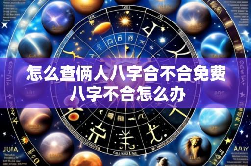 怎么查俩人八字合不合免费 八字不合怎么办