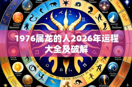 1976属龙的人2026年运程大全及破解