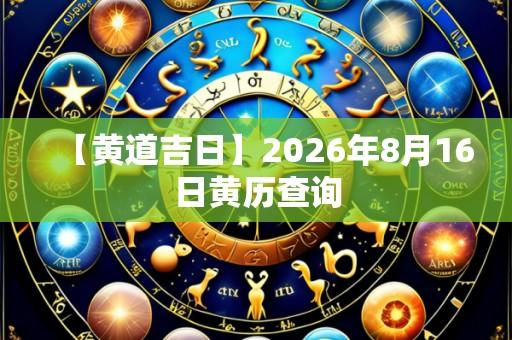 【黄道吉日】2026年8月16日黄历查询
