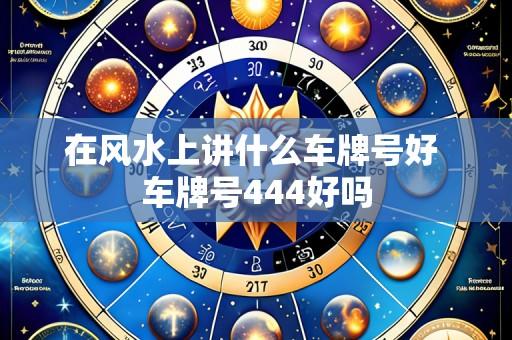 在风水上讲什么车牌号好 车牌号444好吗