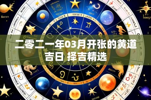 二零二一年03月开张的黄道吉日 择吉精选
