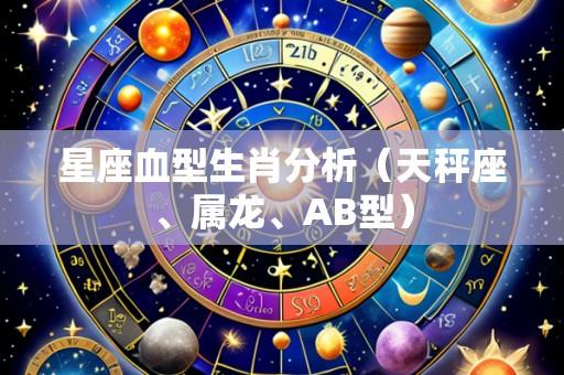星座血型生肖分析(天秤座、属龙、AB型)