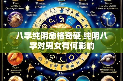 八字纯阴命格奇硬 纯阴八字对男女有何影响