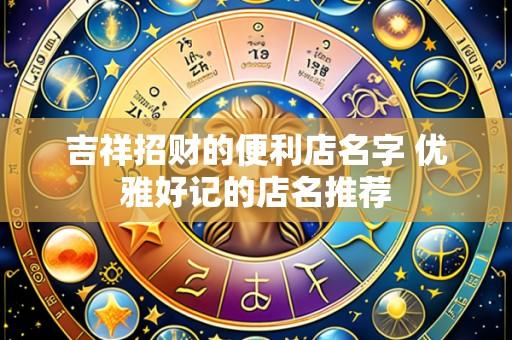 吉祥招财的便利店名字 优雅好记的店名推荐