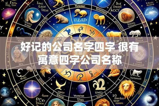 好记的公司名字四字 很有寓意四字公司名称