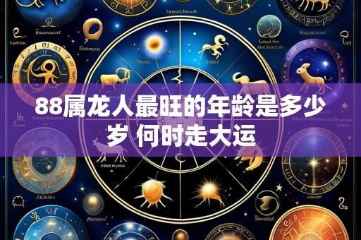 88属龙人最旺的年龄是多少岁 何时走大运