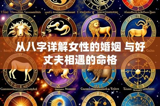 从八字详解女性的婚姻 与好丈夫相遇的命格