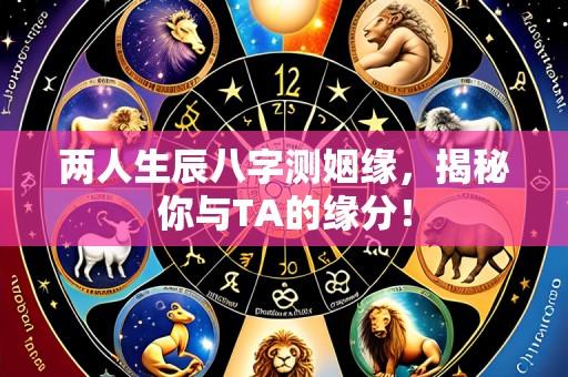 两人生辰八字测姻缘，揭秘你与TA的缘分！