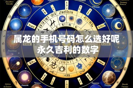 属龙的手机号码怎么选好呢 永久吉利的数字