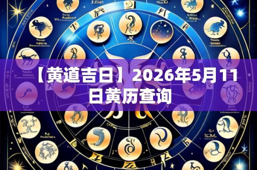 【黄道吉日】2026年5月11日黄历查询