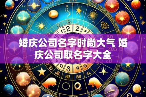 婚庆公司名字时尚大气 婚庆公司取名字大全