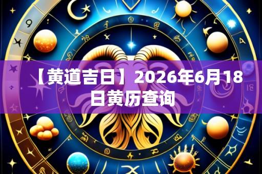 【黄道吉日】2026年6月18日黄历查询