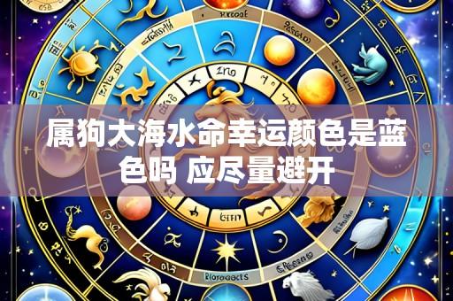 属狗大海水命幸运颜色是蓝色吗 应尽量避开