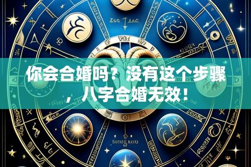 你会合婚吗?没有这个步骤,八字合婚无效!