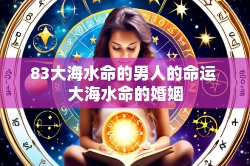 83大海水命的男人的命运 大海水命的婚姻