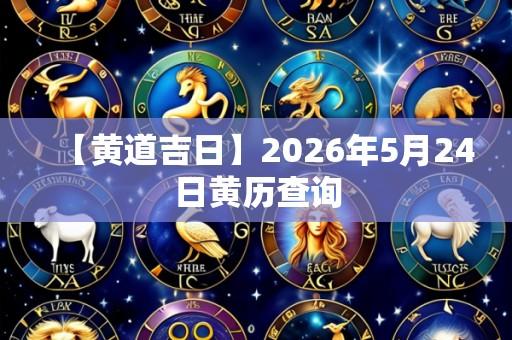 【黄道吉日】2026年5月24日黄历查询