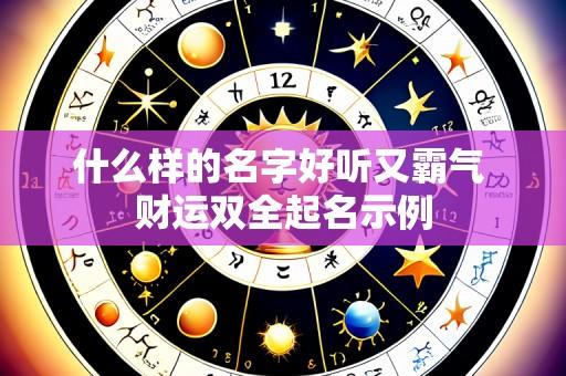 什么样的名字好听又霸气 财运双全起名示例