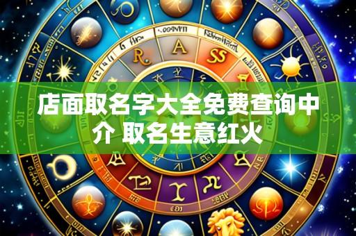 店面取名字大全免费查询中介 取名生意红火