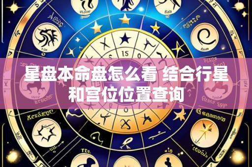 星盘本命盘怎么看 结合行星和宫位位置查询