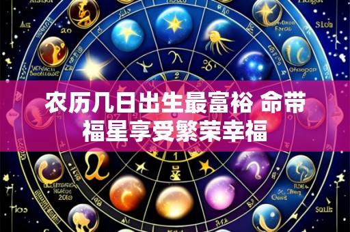 农历几日出生最富裕 命带福星享受繁荣幸福