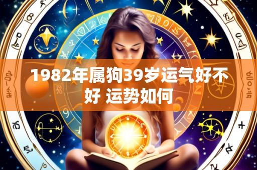 1982年属狗39岁运气好不好 运势如何