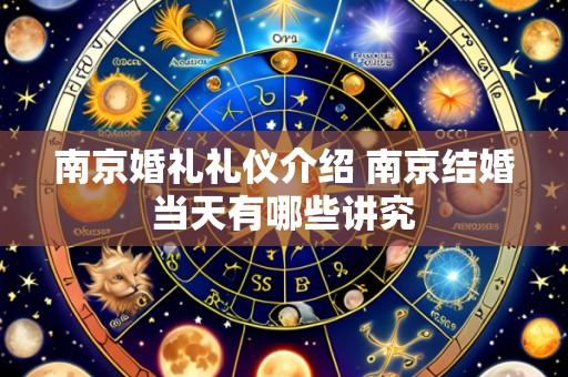 南京婚礼礼仪介绍 南京结婚当天有哪些讲究