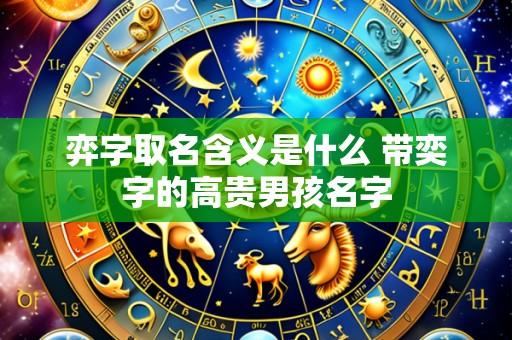 弈字取名含义是什么 带奕字的高贵男孩名字